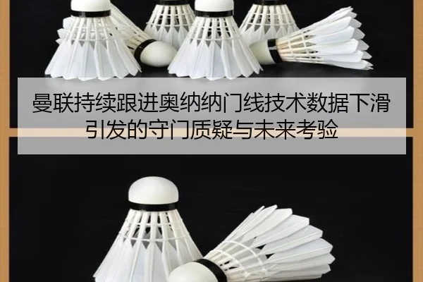 曼联持续跟进奥纳纳门线技术数据下滑引发的守门质疑与未来考验（pg）