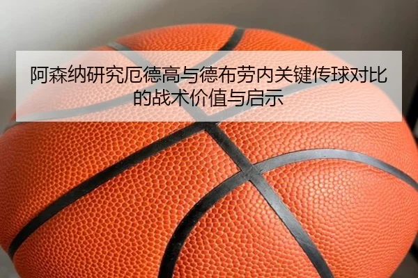 阿森纳研究厄德高与德布劳内关键传球对比的战术价值与启示 - pg
