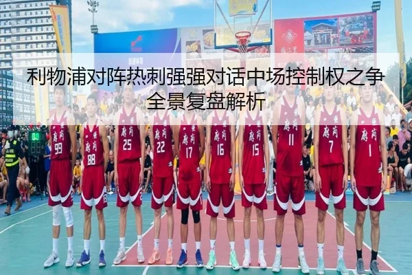 利物浦对阵热刺强强对话中场控制权之争全景复盘解析（pg）