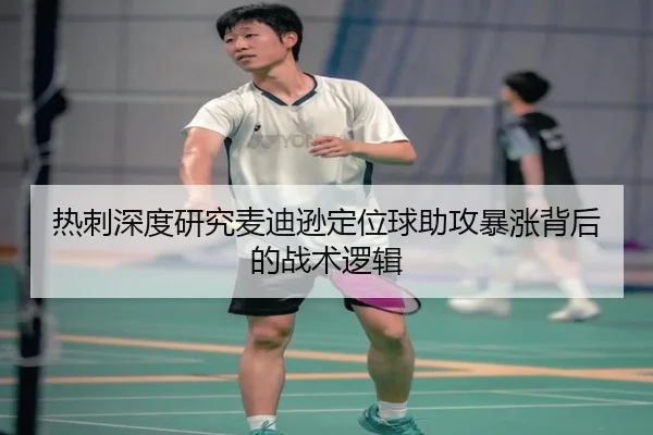 热刺深度研究麦迪逊定位球助攻暴涨背后的战术逻辑（pg）