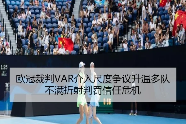 欧冠裁判VAR介入尺度争议升温多队不满折射判罚信任危机（pg）